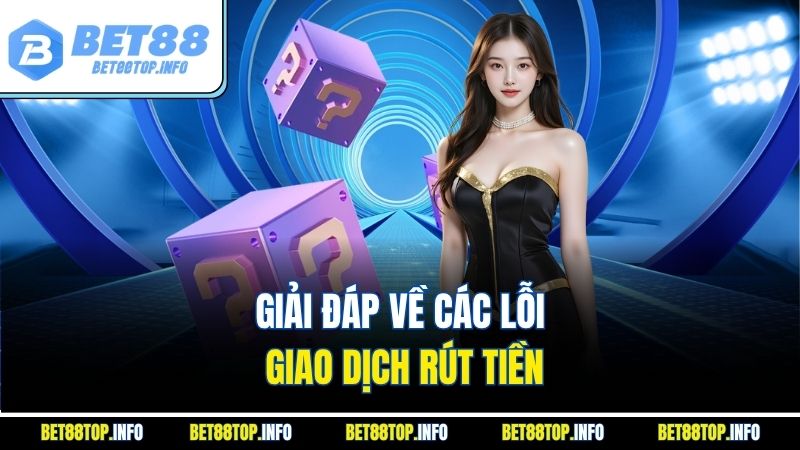 Câu Hỏi Thường Gặp - Hỏi Đáp Nhanh Các Vấn Đề Cơ Bản 2 Giải đáp về các lỗi giao dịch rút tiền