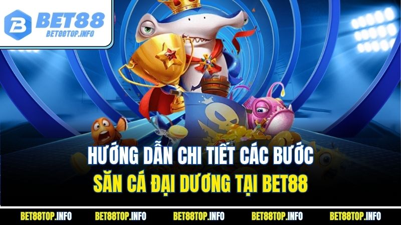 Bắn Cá Khám Phá Đại Dương Thưởng Lớn Cùng Nhà Cái Bet88 3 Hướng dẫn chi tiết các bước săn cá đại dương tại Bet88