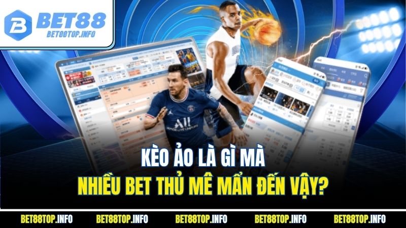 Kèo Ảo Là Gì? Khám Phá Thể Loại Cá Độ Hiện Đại Đang Gây Sốt 2 Kèo ảo là gì mà nhiều bet thủ mê mẩn đến vậy?