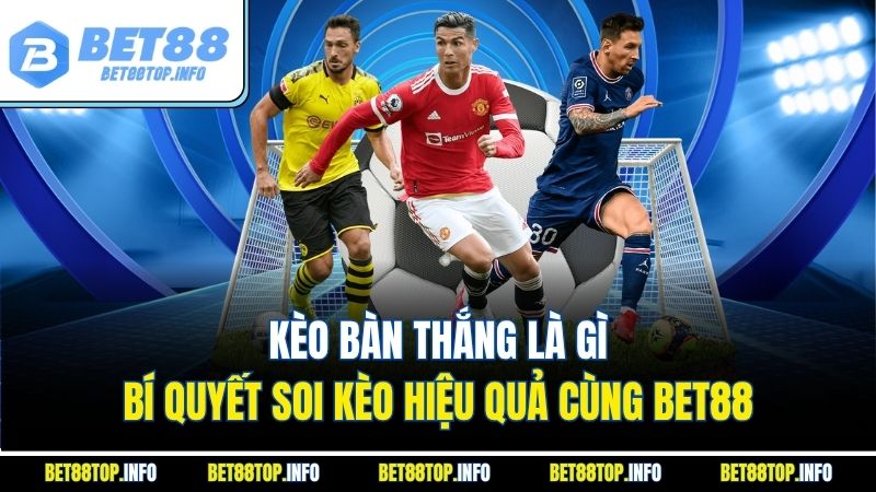 Kèo Bàn Thắng Là Gì - Bí Quyết Soi Kèo Hiệu Quả Cùng BET88 1 Kèo Bàn Thắng Là Gì - Bí Quyết Soi Kèo Hiệu Quả Cùng BET88