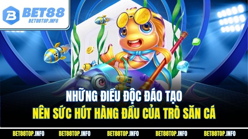Bắn Cá Khám Phá Đại Dương Thưởng Lớn Cùng Nhà Cái Bet88 2 Những điều độc đáo tạo nên sức hút hàng đầu của trò săn cá